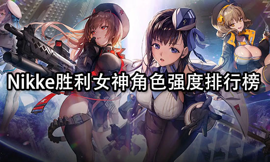 nikke胜利女神角色强度排行 nikke胜利女神角色强度排行版