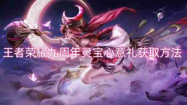 王者荣耀九周年灵宝心意礼获取方法