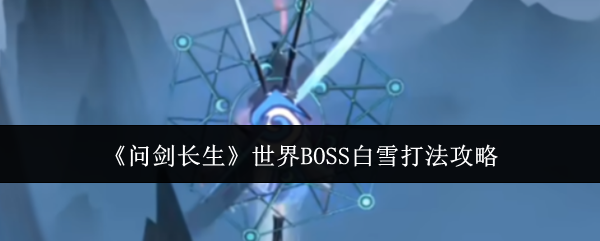 问剑长生世界BOSS白雪打法攻略