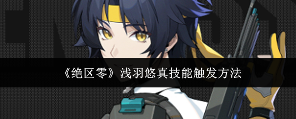 绝区零浅羽悠真技能触发方法