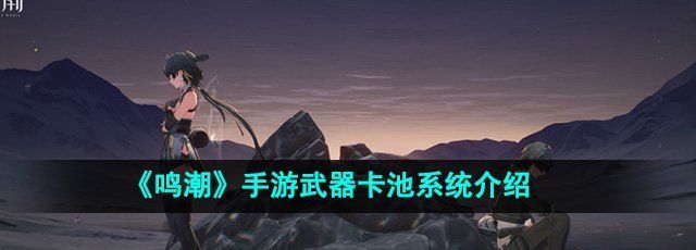 鸣潮手游武器卡池系统介绍