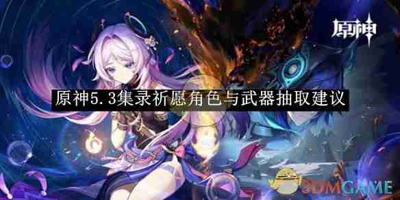 原神5.3集录祈愿角色与武器抽取建议