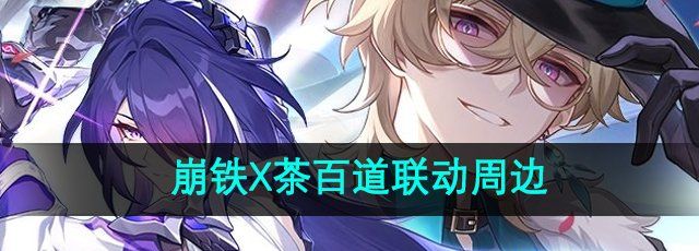 崩坏星穹铁道茶百道联动周边介绍