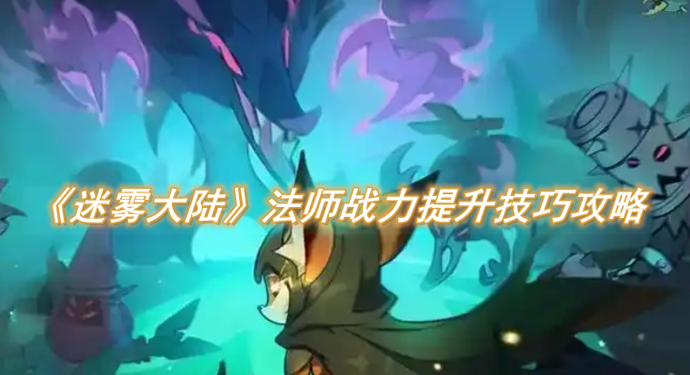 迷雾大陆法师战力提升技巧攻略