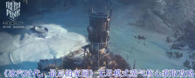 冰汽时代最后的家园无尽模式蒸气核心获取攻略