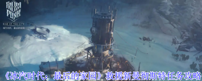 冰汽时代最后的家园救援新曼彻斯特任务攻略