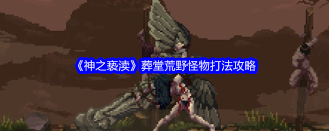神之亵渎葬堂荒野怪物打法攻略
