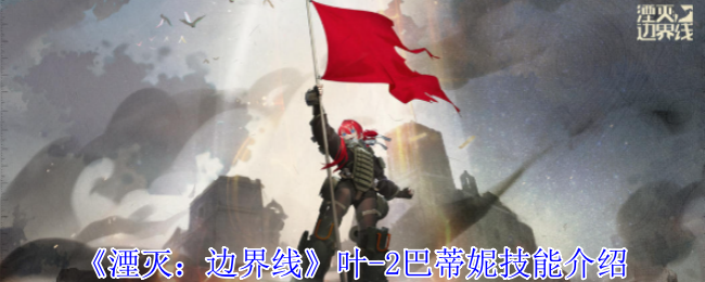 湮灭边界线叶-2巴蒂妮技能介绍