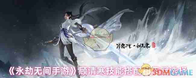 永劫无间手游顾清寒技能搭配和天赋选择