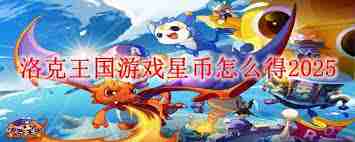 洛克王国游戏2025年如何获取星币-洛克王国星币获取方法2025