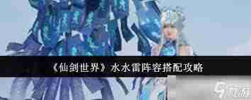 仙剑世界水雷阵容如何搭配-仙剑世界水水雷阵容搭配攻略