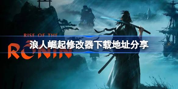 浪人崛起修改器下载地址在哪-浪人崛起修改器下载地址分享