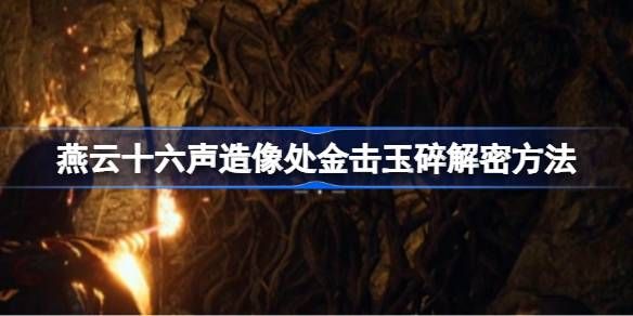 燕云十六声造像处金击玉碎解谜攻略 造像处金击玉碎任务如何解谜