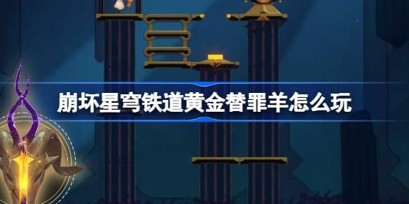 崩坏星穹铁道黄金替罪羊怎么玩 黄金替罪羊16关攻略大全