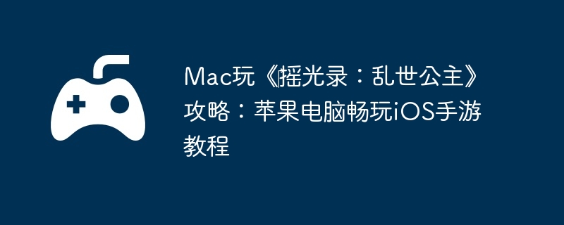 Mac玩‎摇光录：乱世公主攻略：苹果电脑畅玩iOS手游教程