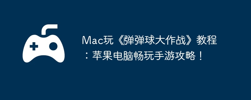 Mac玩《弹弹球大作战》教程：苹果电脑畅玩手游攻略！