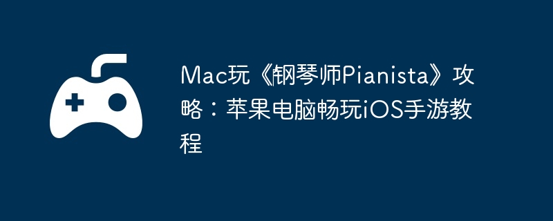 Mac玩‎钢琴师Pianista攻略：苹果电脑畅玩iOS手游教程
