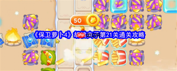 保卫萝卜4胡桃夹子第21关怎么过 保卫萝卜4胡桃夹子第21关通关攻略