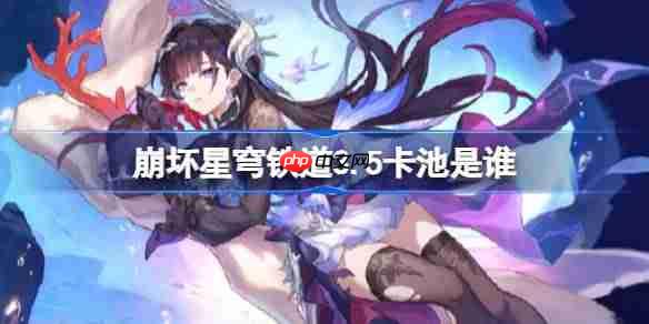 崩坏星穹铁道3.5卡池是谁-崩坏星穹铁道3.5卡池介绍