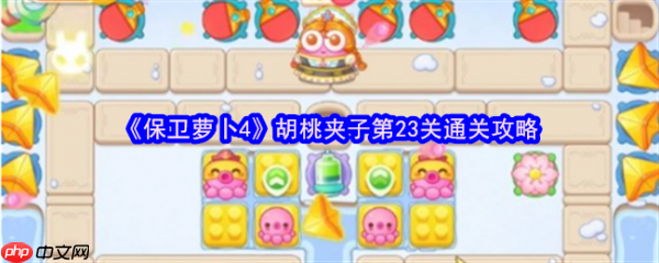 保卫萝卜4胡桃夹子第23关怎么过  保卫萝卜4胡桃夹子第23关通关攻略