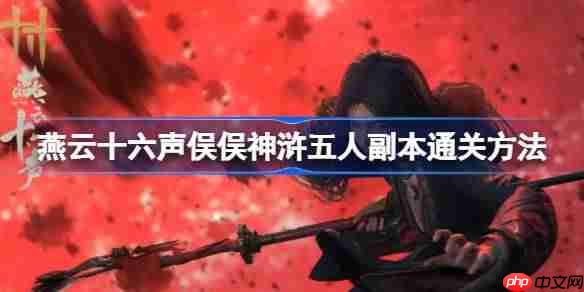 燕云十六声俣俣神浒五人副本通关方法